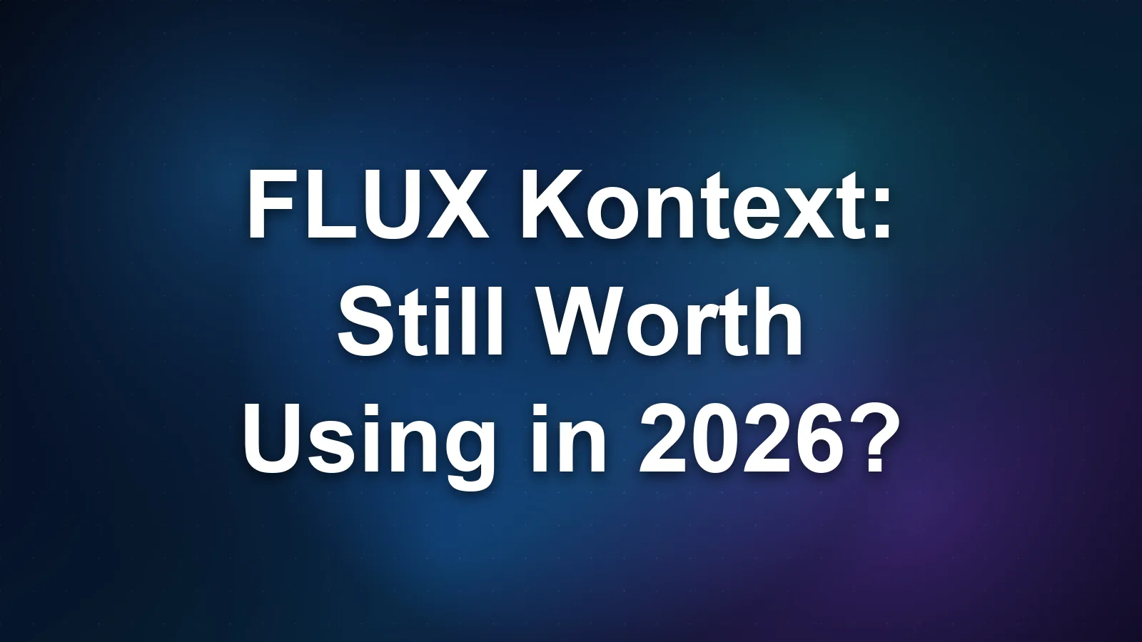 FLUX Kontext: Still Worth Using in 2026?